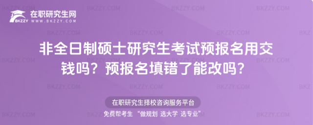 非全日制碩士研究生考試預報名用交錢嗎?預報名填錯了能改嗎?