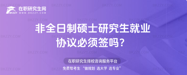 非全日制碩士研究生就業(yè)協(xié)議必須簽嗎?(非全日制碩士研究生有就業(yè)協(xié)議書(shū)嗎?)