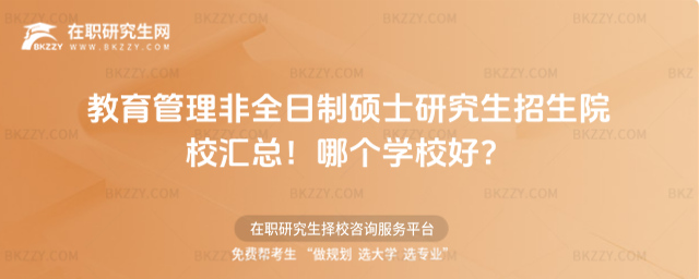 教育管理非全日制碩士研究生招生院校匯總!哪個學校好? 教育管理非全日制碩士研究生招生院校匯總!哪個學校好?