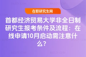 2026年首都經濟貿易大學非全日制研究生報考條件及流程：在線申請10月啟動需注意什么？