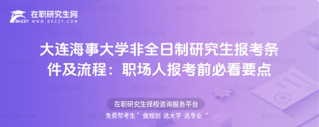 大連海事大學(xué)非全日制研究生報(bào)考條件及流程:2026年職場(chǎng)人報(bào)考前必看要點(diǎn)