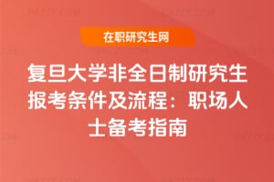 復旦大學非全日制研究生報考條件及流程：2026年職場人士備考指南