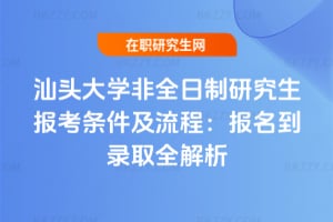 2026年汕頭大學非全日制研究生報考條件及流程：報名到錄取全解析