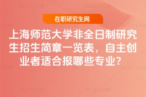 2026年上海師范大學(xué)非全日制研究生招生簡(jiǎn)章一覽表，自主創(chuàng)業(yè)者適合報(bào)哪些專業(yè)？