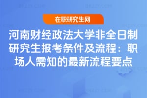 2026河南財經政法大學非全日制研究生報考條件及流程：職場人需知的最新流程要點