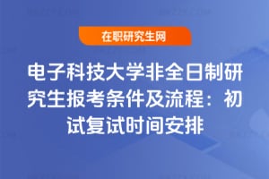 2026年電子科技大學非全日制研究生報考條件及流程：初試復試時間安排
