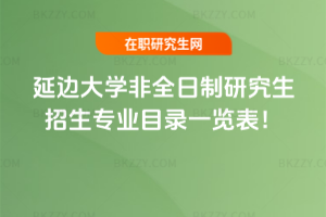 2026年延邊大學非全日制研究生招生專業目錄一覽表!