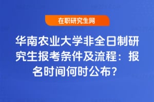 2026年華南農業大學非全日制研究生報考條件及流程：報名時間何時公布？