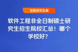 軟件工程非全日制碩士研究生招生院校匯總！哪個學(xué)校好？