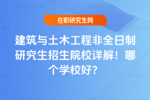 建筑與土木工程非全日制研究生招生院校詳解！哪個學校好？