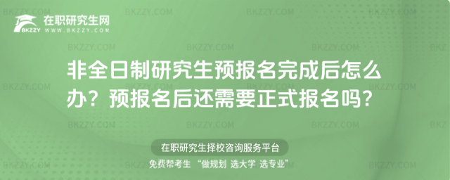 非全日制研究生預報名完成后怎么辦?預報名后還需要正式報名嗎?