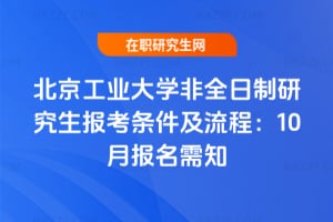2026年北京工業(yè)大學(xué)非全日制研究生報(bào)考條件及流程：10月報(bào)名需知