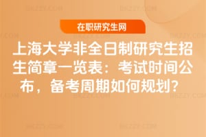 上海大學(xué)非全日制研究生招生簡(jiǎn)章一覽表：2026年考試時(shí)間公布，備考周期如何規(guī)劃？