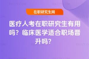 2026年醫(yī)療人考在職研究生有用嗎？臨床醫(yī)學適合職場晉升嗎？