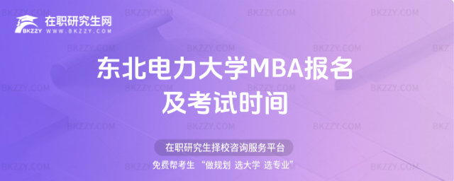 東北電力大學MBA報名及考試時間 東北電力大學MBA報名及考試時間