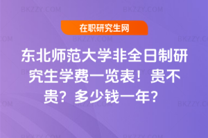 東北師范大學非全日制研究生學費一覽表2026年!貴不貴?多少錢一年?