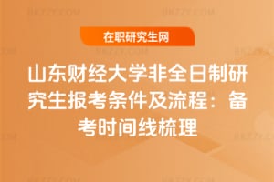 2026年山東財經大學非全日制研究生報考條件及流程：備考時間線梳理