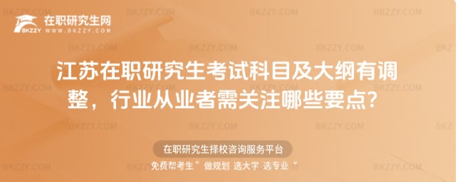 江蘇在職研究生考試科目及大綱2026年有調整,行業從業者需關注哪些要點?