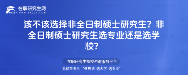 該不該選擇非全日制碩士研究生?非全日制碩士研究生選專業(yè)還是選學(xué)校?