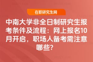 2026年中南大學(xué)非全日制研究生報(bào)考條件及流程：網(wǎng)上報(bào)名10月開啟，職場(chǎng)人備考需注意哪些？