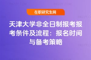 2026年天津大學非全日制報考報考條件及流程：報名時間與備考策略