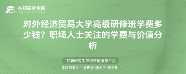 對(duì)外經(jīng)濟(jì)貿(mào)易大學(xué)高級(jí)研修班學(xué)費(fèi)多少錢?職場(chǎng)人士關(guān)注的學(xué)費(fèi)與價(jià)值分析