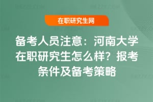 備考人員注意：河南大學在職研究生怎么樣？2026年報考條件及備考策略