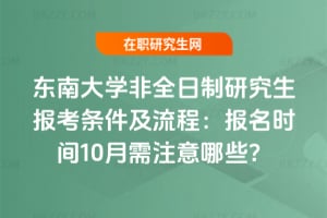東南大學(xué)非全日制研究生報考條件及流程：2026年報名時間10月需注意哪些？