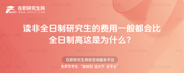 讀非全日制研究生的費(fèi)用一般都會比全日制高這是為什么?