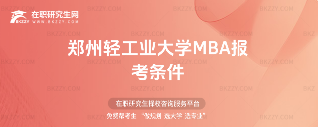 鄭州輕工業大學MBA報考條件 鄭州輕工業大學MBA報考條件