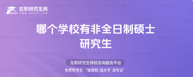 哪個學校有非全日制碩士研究生(哪個學校非全日制碩士研究生是網絡授課)