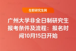 2026年廣州大學(xué)非全日制研究生報(bào)考條件及流程：報(bào)名時(shí)間10月15日開始