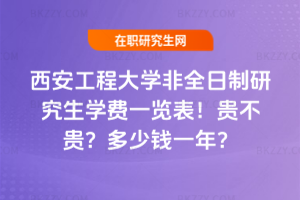 西安工程大學非全日制研究生學費一覽表2026年！貴不貴？多少錢一年？