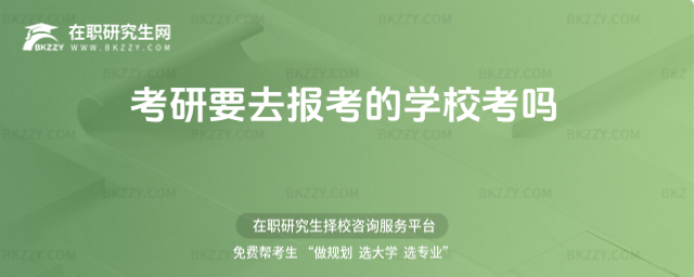 考研要去報考的學校考嗎 考研要去報考的學校考嗎