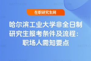 哈爾濱工業(yè)大學(xué)非全日制研究生報(bào)考條件及流程：2026年職場(chǎng)人需知要點(diǎn)