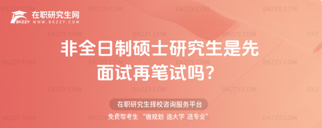 非全日制碩士研究生是先面試再筆試嗎?(非全日制碩士研究生是先面試再筆試嗎還是機考?)