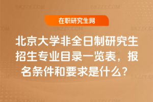 2026年北京大學非全日制研究生招生專業目錄一覽表,報名條件和要求是什么?