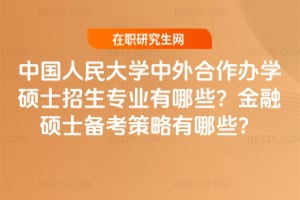 中國人民大學中外合作辦學碩士招生專業有哪些？2026金融碩士備考策略有哪些？