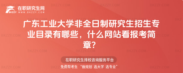 廣東工業大學非全日制研究生招生專業目錄有哪些,什么網站看報考簡章?