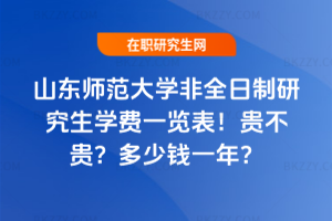 山東師范大學非全日制研究生學費一覽表2026年!貴不貴?多少錢一年?