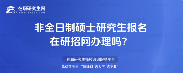 非全日制碩士研究生報名在研招網辦理嗎?(非全日制碩士研究生報考網址)