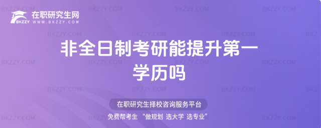 非全日制考研能提升學(xué)歷嗎 非全日制考研能提升學(xué)歷嗎