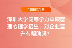 2026年深圳大學同等學力申碩管理心理學招生，對企業晉升有幫助嗎？