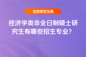 經(jīng)濟(jì)學(xué)類非全日制碩士研究生2026年有哪些招生專業(yè)？