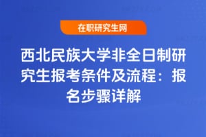 2026年西北民族大學非全日制研究生報考條件及流程：報名步驟詳解