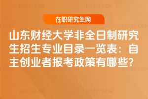 2026山東財(cái)經(jīng)大學(xué)非全日制研究生招生專(zhuān)業(yè)目錄一覽表：自主創(chuàng)業(yè)者報(bào)考政策有哪些？