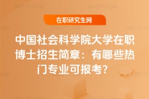 中國社會科學院大學在職博士招生簡章:有哪些熱門專業可報考?