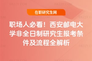 職場人必看！2026年西安郵電大學(xué)非全日制研究生報考條件及流程全解析
