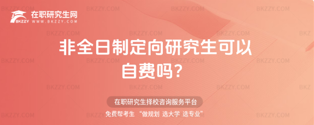 非全日制定向研究生可以自費(fèi)嗎 非全日制定向研究生可以自費(fèi)嗎