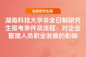 2026湖南科技大學非全日制研究生報考條件及流程：對企業管理人員職業發展的影響